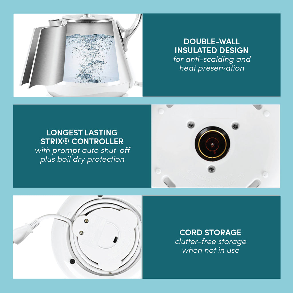 DOUBLE-WALL INSULATED DESIGN for anti-scalding and heat preservation. Showing double-wall layer of kettle. LONGEST LASTING STRIX® CONTROLLER with prompt auto shut-off plus boil dry protection. Showing base of kettle. CORD STORAGE clutter-free storage when not in use. Showing bottom of kettle.