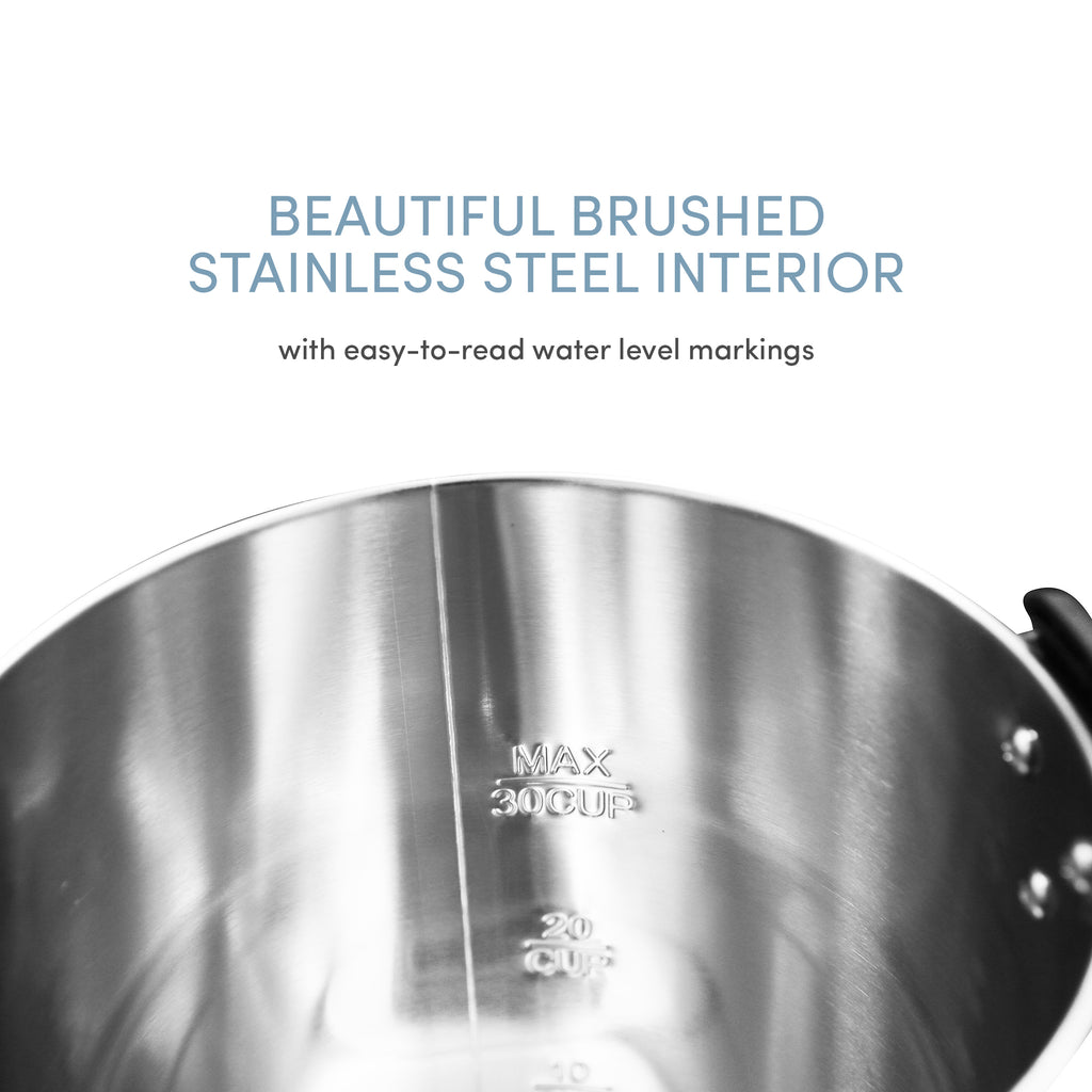 BEAUTIFUL BRUSHED STAINLESS STEEL INTERIOR with easy-to-read water level markings. Max 30CUP