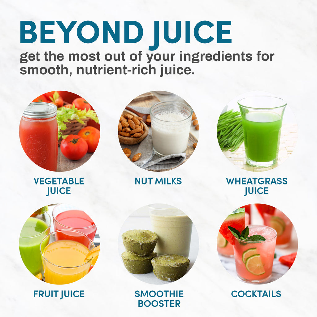 BEYOND JUICE get the most out of your ingredients for smooth, nutrient-rich juice. -VEGETABLE JUICE -NUT MILKS -WHEATGRASS JUICE -FRUIT JUICE SMOOTHIE BOOSTER -COCKTAILS
