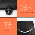 Variable Temperature Control for more versatile cooking.  Heavy Duty Cast-Iron Flat Plate creates even heat distribution.