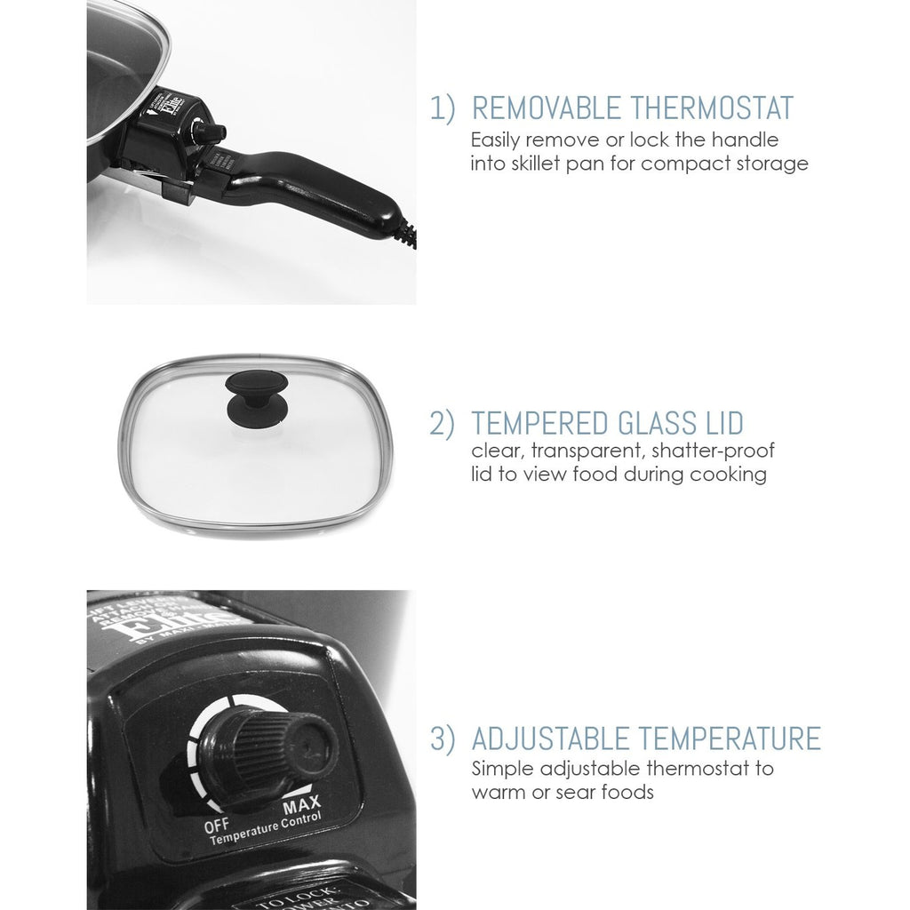 1) Removable thermostat.  Easily remove or lock the handle into skillet pan for compact storage.  2)  Tempered glass lid. Clear, transparent, shatter-proof lid to view food during cooking.  3)  Adjustable temperature.  Simple adjustable thermostat to warm or sear foods.